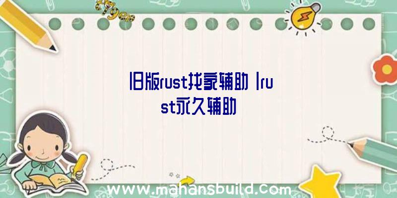 「旧版rust找家辅助」|rust永久辅助